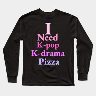 i need K-pop, K-drama and Pizza - Kpop Love - Pizza Fans Long Sleeve T-Shirt